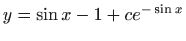 $ \displaystyle y=\sin x-1+ce^{-\sin x}$