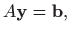 $\displaystyle A \mathbf{y}=\mathbf{b},$