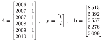 $\displaystyle A=
 \begin{bmatrix}
 2006 & 1  
 2007 & 1  
 2007 & 1  
 20...
...matrix}
 8 515  
 5 392  
 5 557  
 5 276  
 5 099
 \end{bmatrix}.$