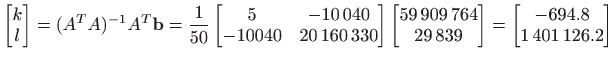 $\displaystyle \begin{bmatrix}
 k  
 l
 \end{bmatrix}
 =(A^T A)^{-1}A^T \mathb...
...39
 \end{bmatrix}
 =
 \begin{bmatrix}
 -694.8  
 1 401 126.2
 \end{bmatrix}$