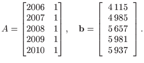 $\displaystyle A=
 \begin{bmatrix}
 2006 & 1  
 2007 & 1  
 2008 & 1  
 20...
...$4 985$  
 $5 657$  
 $5 981$  
 $5 937$
 \end{tabular}
 \right] .$