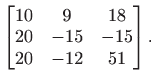 $\displaystyle \begin{bmatrix}
 10 & 9 & 18  
 20 & -15 & -15  
 20 & -12 & 51
 \end{bmatrix}.$