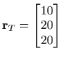 $ \mathbf{r}_{T}=\begin{bmatrix}
10 \\
20 \\
20
\end{bmatrix} $