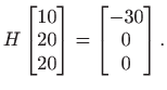 $\displaystyle H\begin{bmatrix}
 10  
 20  
 20 
 \end{bmatrix}=\begin{bmatrix}
 -30  
 0  
 0
 \end{bmatrix}.$