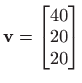 $\displaystyle \mathbf{v}=\begin{bmatrix}40  20 20 \end{bmatrix}$