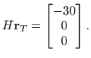 $\displaystyle H\mathbf{r}_T=\begin{bmatrix}-30 0 0 \end{bmatrix}.
$