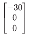 $ \displaystyle \begin{bmatrix}-30 0 0 \end{bmatrix}$