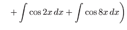 $\displaystyle \quad +\int \cos 2x dx+\int \cos 8x dx\bigg)$