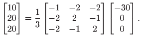 $\displaystyle \begin{bmatrix}10 20 20 \end{bmatrix}=\frac{1}{3}\begin{bmatr...
...& -1  -2 & -1 & 2 \end{bmatrix}
\begin{bmatrix}-30 0 0 \end{bmatrix}.
$