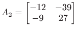 $ A_2=\begin{bmatrix}-12 & -39  -9 & 27 \end{bmatrix}$