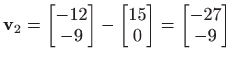 $\displaystyle \mathbf{v}_2=\begin{bmatrix}-12 -9 \end{bmatrix}-\begin{bmatrix}15 0 \end{bmatrix}=\begin{bmatrix}-27 -9 \end{bmatrix}$