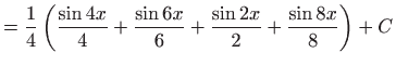 $\displaystyle =\frac{1}{4}\left( \frac{\sin 4x}{4}+\frac{\sin 6x}{6}+\frac{\sin 2x}{2}+ \frac{\sin 8x}{8}\right) +C$