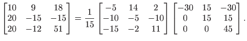 $\displaystyle \begin{bmatrix}
10 & 9 & 18 \\
20 & -15 & -15 \\
20 & -12 & ...
...rix}
\begin{bmatrix}-30& 15& -30  0 & 15 & 15  0 & 0 & 45 \end{bmatrix}.
$