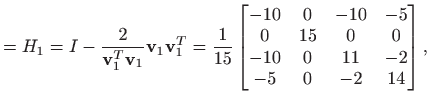 $\displaystyle =H_1=I - \frac{2}{\mathbf{v}_1^T \mathbf{v}_1}\mathbf{v}_1 \mathb...
... 
 0 & 15 & 0 & 0  
 -10 & 0 & 11 & -2  
 -5 & 0 & -2 & 14
 \end{bmatrix},$