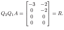 $\displaystyle Q_2 Q_1 A =
\begin{bmatrix}
-3& -2 \\
0 & -2 \\
0 & 0 \\
0 & 0
\end{bmatrix}=R.
$