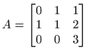 $\displaystyle A=
 \begin{bmatrix}
 0&1&1 
 1&1&2 
 0&0&3
 \end{bmatrix}$