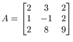 $ \displaystyle
A=
\begin{bmatrix}
2&3&2\\
1&-1&2\\
2&8&9
\end{bmatrix}$