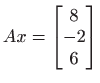 $ \displaystyle Ax=\begin{bmatrix}
8\\
-2\\
6
\end{bmatrix}$