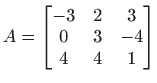 $ \displaystyle
A=
\begin{bmatrix}
-3&2&3\\
0&3&-4\\
4&4&1
\end{bmatrix}$