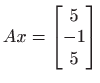 $ \displaystyle Ax=\begin{bmatrix}
5\\
-1\\
5
\end{bmatrix}$