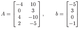 $\displaystyle A=
 \begin{bmatrix}
 -4&10 
 0&3 
 4&-10 2&-5 \par \end{bmatrix},\qquad 
 b=
 \begin{bmatrix}
 -5 
 3 
 0 
 -1
 \end{bmatrix}$