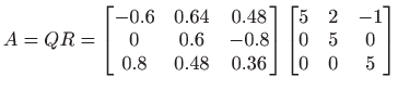 $ \displaystyle A=QR=
\begin{bmatrix}
-0.6 & 0.64 & 0.48\\
0 & 0.6 & -0.8 ...
...matrix}
\begin{bmatrix}
5 & 2 & -1\\
0 & 5 & 0\\
0 & 0 & 5
\end{bmatrix}$