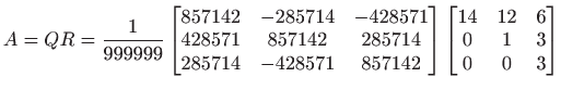 $ \displaystyle A=QR=
\frac{1}{999999}
\begin{bmatrix}
857142 & -285714 & -42...
...atrix}
\begin{bmatrix}
14 & 12 & 6\\
0 & 1 & 3\\
0 & 0 & 3
\end{bmatrix}$