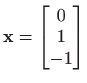 $ \displaystyle \mathbf{x}=
\begin{bmatrix}
0\\
1\\
-1
\end{bmatrix}$