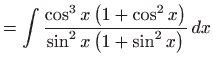 $\displaystyle =\int \frac{\cos ^{3}x\left( 1+\cos ^{2}x\right) }{\sin ^{2}x\left( 1+\sin ^{2}x\right) } dx$