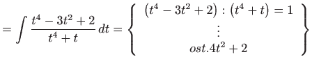 $\displaystyle =\int \frac{t^{4}-3t^{2}+2}{t^{4}+t} dt=\left\{ \begin{array}{c}...
...right) :\left( t^{4}+t\right) =1  \vdots  ost.4t^{2}+2 \end{array} \right\}$