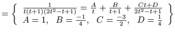 $\displaystyle =\left\{ \begin{array}{c} \frac{1}{t\left( t+1\right) \left( 2t^{...
...=1,  B=\frac{-1}{4},  C=\frac{-3}{2},  D=\frac{1}{4} \end{array} \right\}$