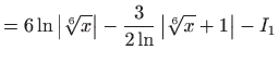 $\displaystyle =6\ln \left\vert \sqrt[6]{x}\right\vert -\frac{3}{2\ln }\left\vert \sqrt[6] {x}+1\right\vert -I_{1}$