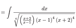 $\displaystyle =\int \frac{ dx}{\sqrt[4]{\left( \frac{x+2}{x-1}\right) \left( x-1\right) ^{4}\left( x+2\right) ^{4}}}$