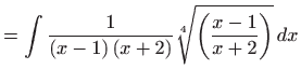 $\displaystyle =\int \frac{1}{\left( x-1\right) \left( x+2\right) }\sqrt[4]{\left( \frac{ x-1}{x+2}\right) } dx$