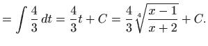 $\displaystyle =\int \frac{4}{3} dt=\frac{4}{3}t+C=\frac{4}{3}\sqrt[4]{\frac{x-1}{x+2}}+C.$