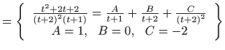 $\displaystyle =\left\{ \begin{array}{c} \frac{t^{2}+2t+2}{\left( t+2\right) ^{2...
...}+\frac{C}{\left( t+2\right) ^{2}}  A=1,  B=0,  C=-2 \end{array} \right\}$