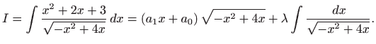 $\displaystyle I=\int \frac{x^{2}+2x+3}{\sqrt{-x^{2}+4x}} dx=\left( a_{1}x+a_{0}\right)
\sqrt{-x^{2}+4x}+\lambda \int \frac{ dx}{\sqrt{-x^{2}+4x}}.
$