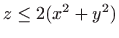 $ z\leq 2(x^2+y^2)$