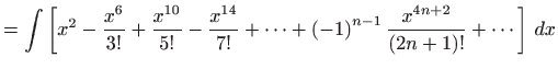 $\displaystyle =\int \left[ x^{2}-\frac{x^{6}}{3!}+\frac{x^{10}}{5!}- \frac{x^{1...
...left( -1\right) ^{n-1}\frac{x^{4n+2}}{\left( 2n+1\right) !}+\cdots \right]  dx$