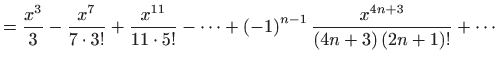 $\displaystyle =\frac{x^{3}}{3}-\frac{x^{7}}{7\cdot 3!}+\frac{x^{11}}{11\cdot 5!...
...-1\right) ^{n-1}\frac{x^{4n+3}}{\left( 4n+3\right) \left( 2n+1\right) !}+\cdots$