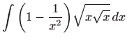 $ \displaystyle\int \bigg(1-\frac{1}{x^{2}}\bigg)\sqrt{x\sqrt{x}}
 dx$