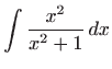 $ \displaystyle\int \frac{x^{2}}{x^{2}+1} dx$