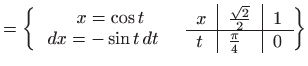 $\displaystyle =\left\{ \begin{array}{c} x=\cos t   dx=-\sin t dt \quad \end...
...2}}{2}}$ & $1$  \hline $t$ & $\frac{\pi}{4}$ & $0$ \end{tabular} \right\}$