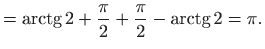 $\displaystyle =\mathop{\mathrm{arctg}}\nolimits 2+\frac{\pi }{2}+\frac{\pi }{2}- \mathop{\mathrm{arctg}}\nolimits 2=\pi .$