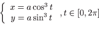 \begin{displaymath}\displaystyle\left\{
\begin{array}{c}
x=a\cos ^{3}t \\
y=a\sin ^{3}t
\end{array}\right. ,t\in \left[ 0,2\pi \right] \end{displaymath}