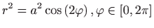 $ \displaystyle r^{2}=a^{2}\cos \left( 2\varphi \right)
,\varphi \in \left[ 0,2\pi \right] $