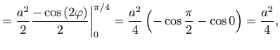 $\displaystyle =\frac{a^{2}}{2}\frac{-\cos \left( 2\varphi \right) }{2}\bigg\ver...
.../4}=\frac{a^{2}}{4}\left( -\cos \frac{\pi }{2}-\cos 0\right) = \frac{a^{2}}{4},$