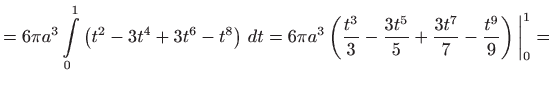 $\displaystyle =6\pi a^{3}\int\limits_{0}^{1}\left( t^{2}-3t^{4}+3t^{6}-t^{8}\ri...
...}-\frac{3t^{5}}{5}+\frac{3t^{7}}{7}-\frac{ t^{9}}{9}\right) \bigg\vert_{0}^{1}=$
