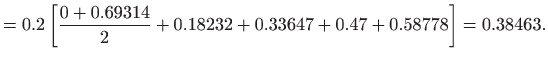 $\displaystyle =0.2\left[ \frac{0+0.69314}{2}+0.18232+0.33647+0.47+0.58778\right] =0.38463.$