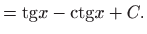 $\displaystyle ={\mathop{\mathrm{tg}}}x-{\mathop{\mathrm{ctg}}}x+C.$